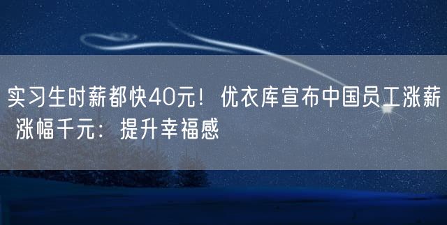 实习生时薪都快40元！优衣库宣布中国员工涨薪 涨幅千元：提升幸福感