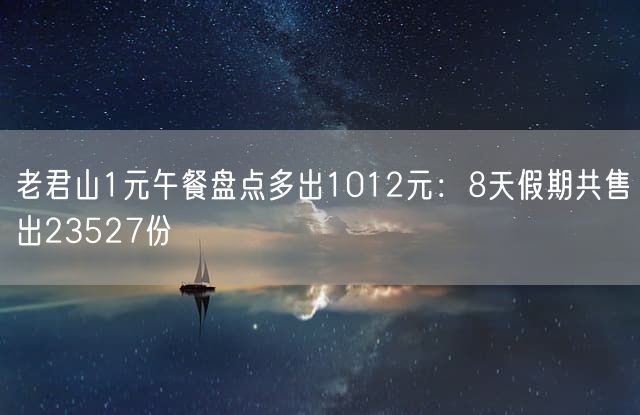 老君山1元午餐盘点多出1012元：8天假期共售出23527份