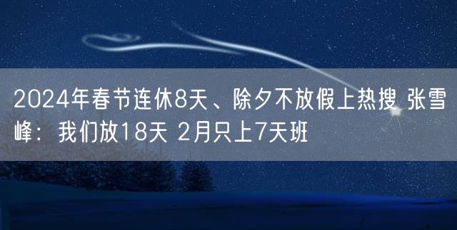 2024年春节连休8天、除夕不放假上热搜 张雪峰：我们放18天 2月只上7天班