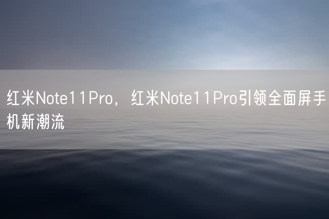 红米Note11Pro，红米Note11Pro引领全面屏手机新潮流