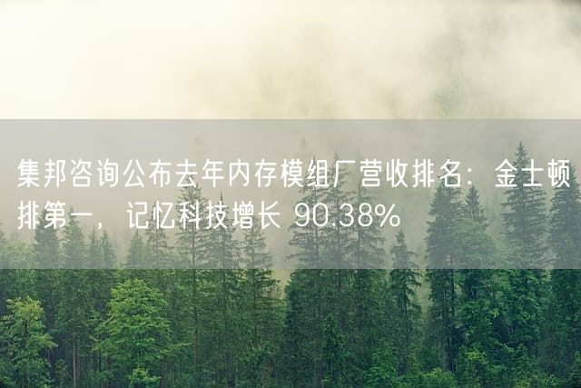 集邦咨询公布去年内存模组厂营收排名：金士顿排第一，记忆科技增长 90.38%