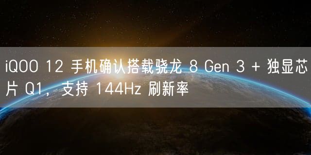 iQOO 12 手机确认搭载骁龙 8 Gen 3 + 独显芯片 Q1，支持 144Hz 刷新率