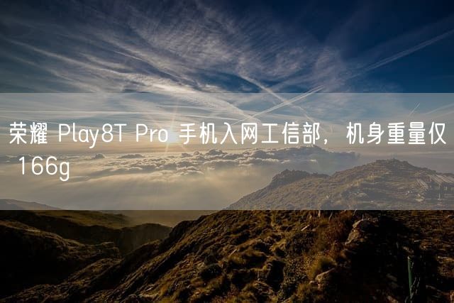 荣耀 Play8T Pro 手机入网工信部，机身重量仅 166g