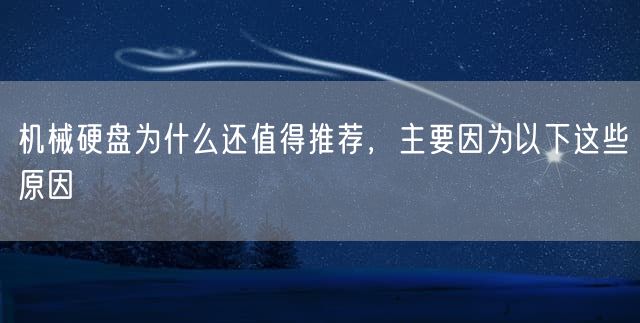 机械硬盘为什么还值得推荐，主要因为以下这些原因