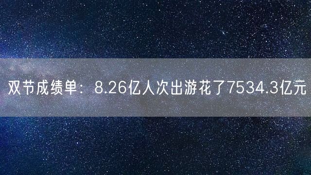 双节成绩单：8.26亿人次出游花了7534.3亿元