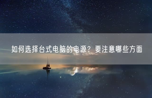 如何选择台式电脑的电源？要注意哪些方面