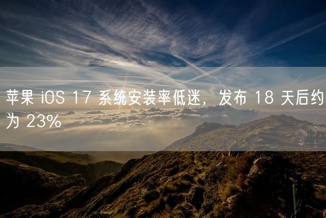 苹果 iOS 17 系统安装率低迷，发布 18 天后约为 23%