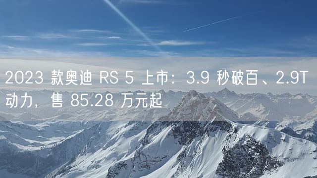 2023 款奥迪 RS 5 上市：3.9 秒破百、2.9T 动力，售 85.28 万元起