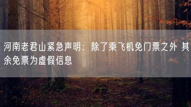 河南老君山紧急声明：除了乘飞机免门票之外 其余免票为虚假信息