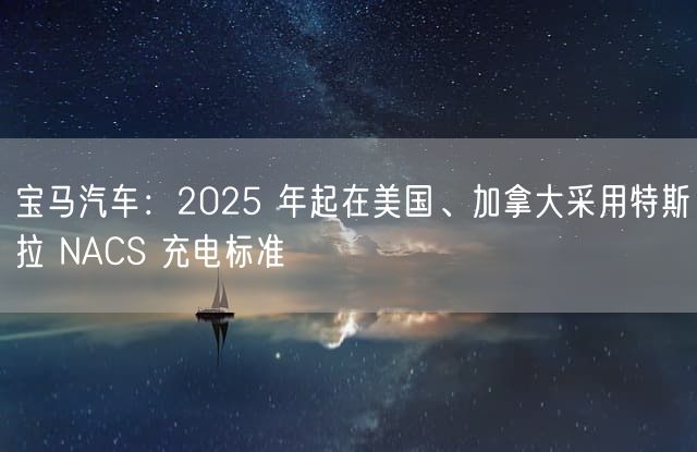 宝马汽车：2025 年起在美国、加拿大采用特斯拉 NACS 充电标准