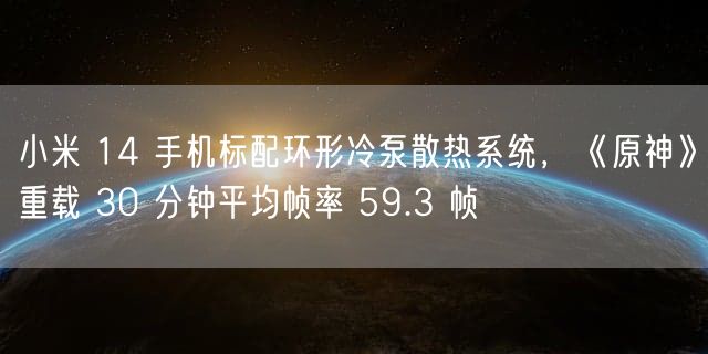 小米 14 手机标配环形冷泵散热系统，《原神》重载 30 分钟平均帧率 59.3 帧