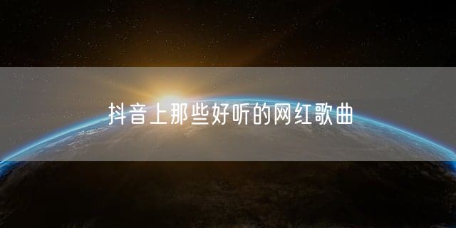 抖音上那些好听的网红歌曲