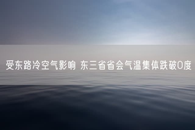 受东路冷空气影响 东三省省会气温集体跌破0度