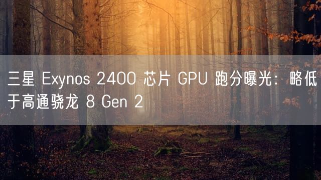 三星 Exynos 2400 芯片 GPU 跑分曝光：略低于高通骁龙 8 Gen 2