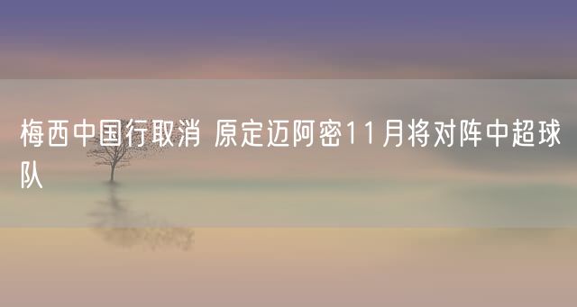 梅西中国行取消 原定迈阿密11月将对阵中超球队