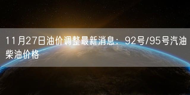 11月27日油价调整最新消息：92号/95号汽油柴油价格