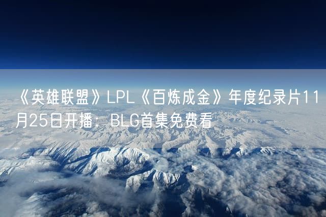 《英雄联盟》LPL《百炼成金》年度纪录片11月25日开播：BLG首集免费看