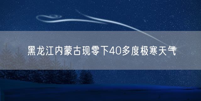 黑龙江内蒙古现零下40多度极寒天气