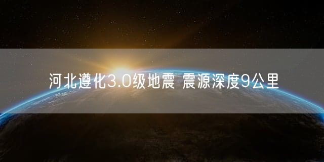 河北遵化3.0级地震 震源深度9公里