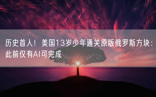 历史首人！美国13岁少年通关原版俄罗斯方块：此前仅有AI可完成