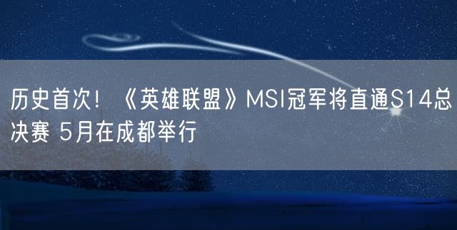 历史首次！《英雄联盟》MSI冠军将直通S14总决赛 5月在成都举行