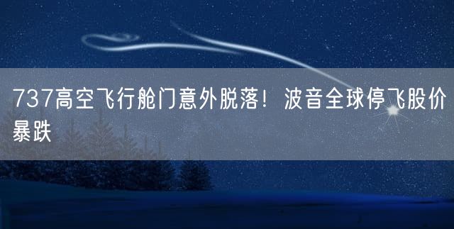 737高空飞行舱门意外脱落！波音全球停飞股价暴跌