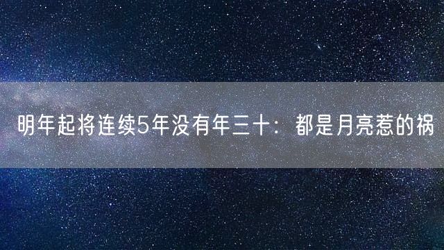 明年起将连续5年没有年三十：都是月亮惹的祸