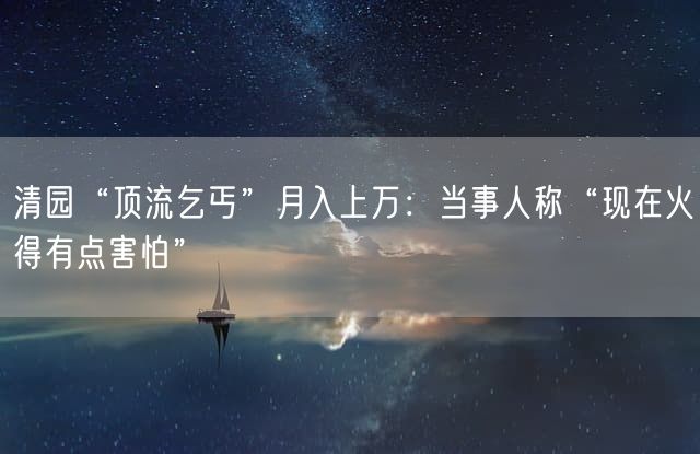 清园“顶流乞丐”月入上万：当事人称“现在火得有点害怕”