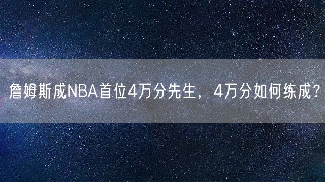 詹姆斯成NBA首位4万分先生，4万分如何练成？