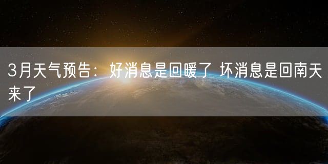 3月天气预告：好消息是回暖了 坏消息是回南天来了